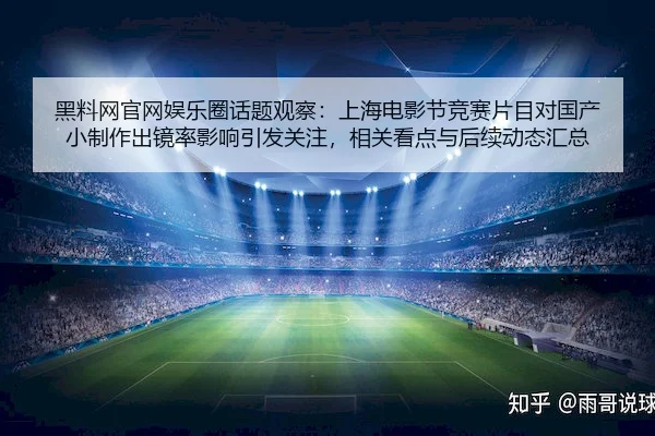 黑料网官网娱乐圈话题观察：上海电影节竞赛片目对国产小制作出镜率影响引发关注，相关看点与后续动态汇总